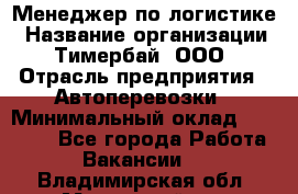 Менеджер по логистике › Название организации ­ Тимербай, ООО › Отрасль предприятия ­ Автоперевозки › Минимальный оклад ­ 70 000 - Все города Работа » Вакансии   . Владимирская обл.,Муромский р-н